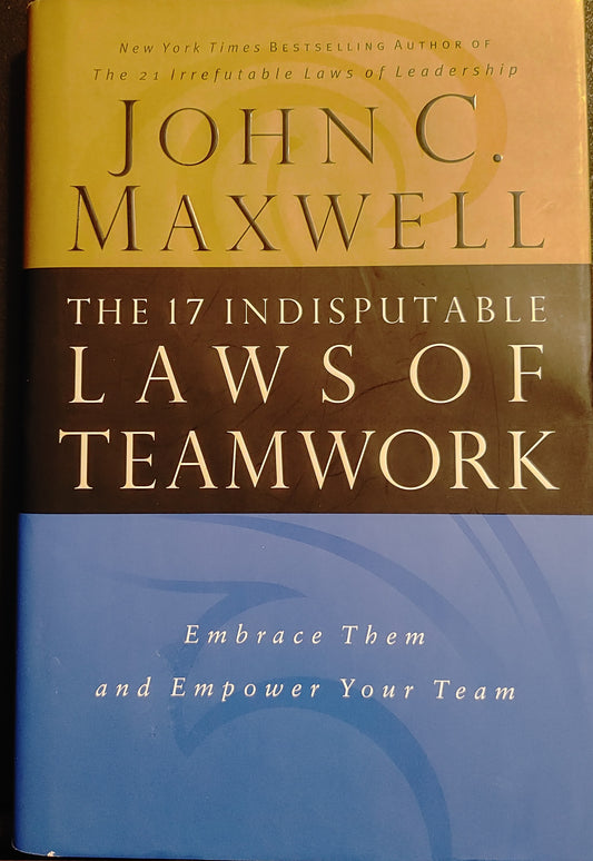 The Laws of Teamwork - John C. Maxwell New York Times Bestselling Author of the 21 Irrefutable Laws of Leadership